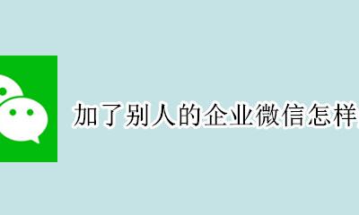 企业微信怎么删除别人 加了别人的企业微信怎样删掉