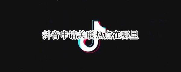 抖音申请关联热点在哪里