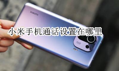 小米手机通话设置在哪里 小米接听电话设置在哪里