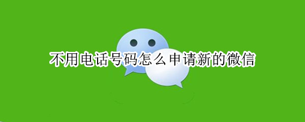 不用电话号码怎么申请新的微信