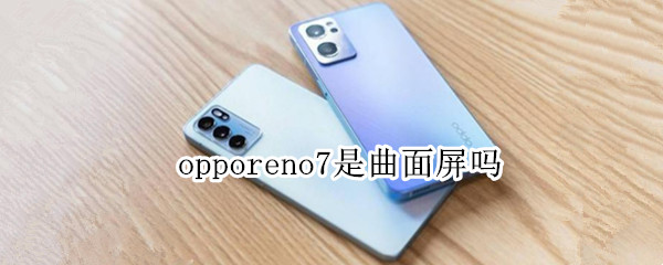 opporeno7是曲面屏吗