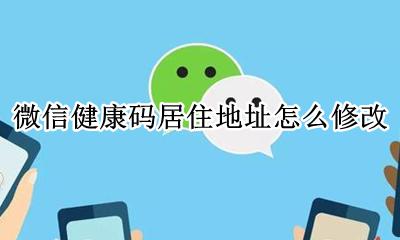 健康码怎样更改地址 微信健康码居住地址怎么修改