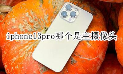 iphone13pro主摄像头 iphone13pro哪个是主摄像头