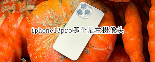 iphone13pro哪个是主摄像头