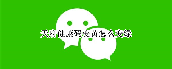 天府健康码变黄怎么变绿