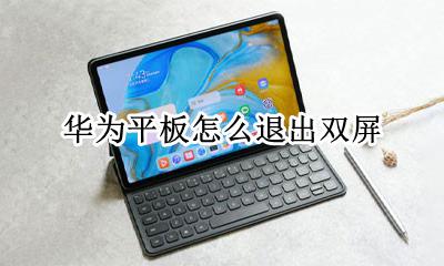 华为平板怎么退出双屏 华为平板电脑怎么取消双屏模式