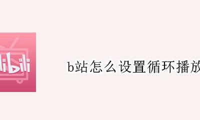 b站怎样循环播放 b站怎么设置循环播放