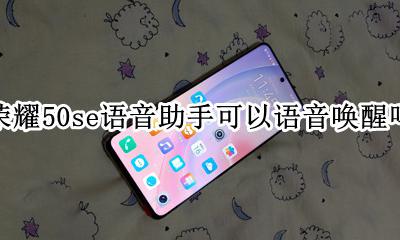 怎么关掉耳机唤醒语音助手 荣耀50se语音助手可以语音唤醒吗