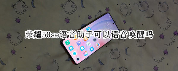 荣耀50se语音助手可以语音唤醒吗