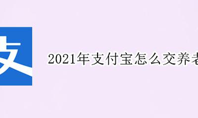 2021养老保险什么时候交钱 2021年支付宝怎么交养老保险