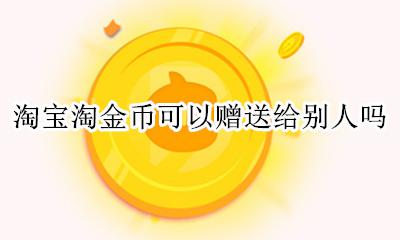 淘宝淘金币可以赠送给别人吗 淘宝淘金币怎样可以赠送给别人