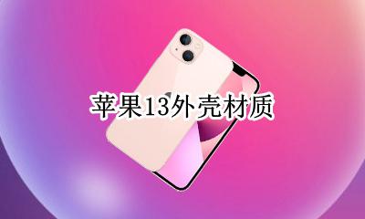 苹果13外壳材质 苹果13外壳是什么材质