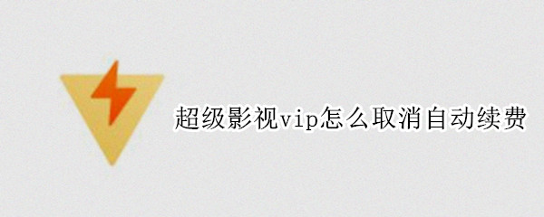 超级影视vip怎么取消自动续费
