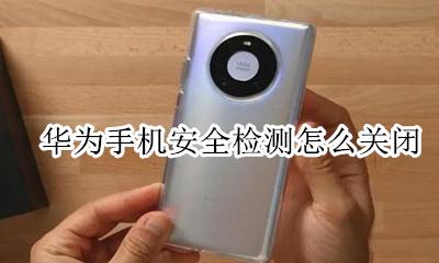 华为手机安全检测怎么关闭 华为手机应用安装检测怎么关闭