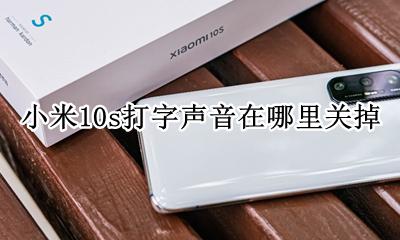 小米10s打字震动怎么关闭 小米10s打字声音在哪里关掉