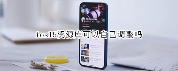 ios15资源库可以自己调整吗