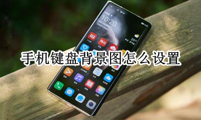 手机键盘背景图怎么设置 怎样设置手机键盘背景图