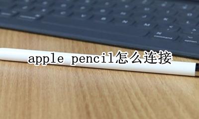 apple pencil怎么连接 apple pencil怎么充电