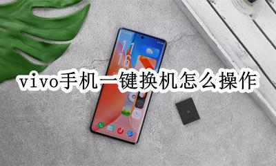 vivo如何一键换手机 vivo手机一键换机怎么操作
