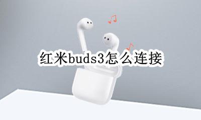 红米buds3怎么连接 红米buds3怎么连接手机