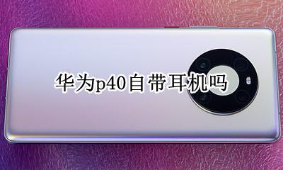 华为p40有耳机吗 华为p40自带耳机吗