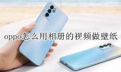 oppo怎么用相册的视频做壁纸 oppo怎么把相册里的视频做成动态壁纸