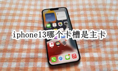 iphone13哪个卡槽是主卡 iphone13 卡槽上面是主卡还是下面是主卡