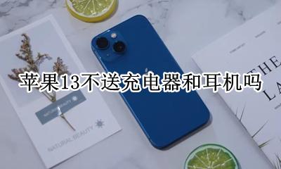 苹果13手机不送充电器? 苹果13不送充电器和耳机吗