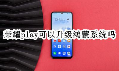 荣耀play可以升级鸿蒙系统吗 荣耀play4可以升级鸿蒙系统吗