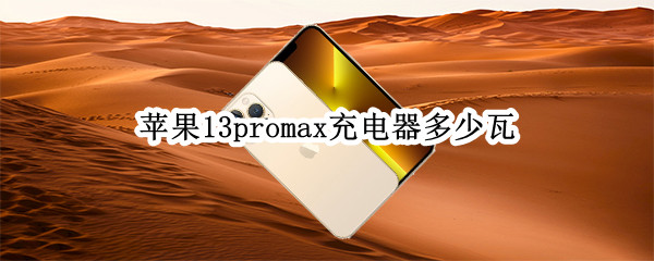 苹果13promax充电器多少瓦