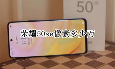 荣耀50se像素多少万 华为荣耀50se像素多少万