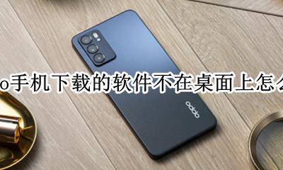 oppo下载软件不在桌面显示 oppo手机下载的软件不在桌面上怎么办