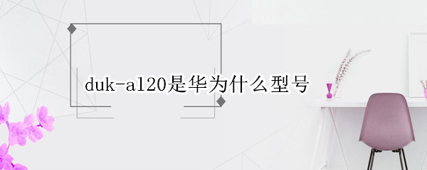 duk-al20是华为什么型号