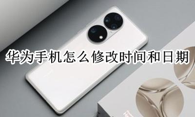 华为手机如何改日期时间 华为手机怎么修改时间和日期