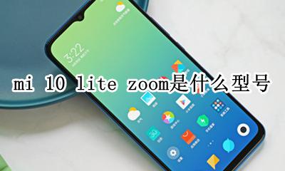 小米10 lite zoom mi 10 lite zoom是什么型号