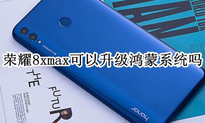 荣耀8x支持鸿蒙系统吗 荣耀8xmax可以升级鸿蒙系统吗