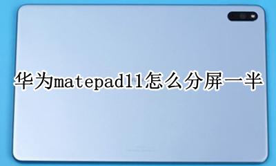 华为matepad11怎么分屏一半 华为matepad11.11怎么分屏