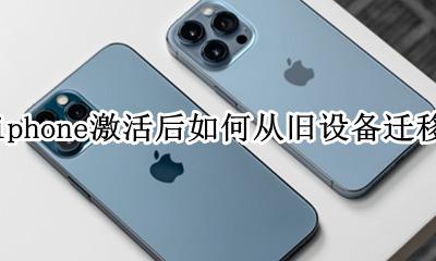 iphone激活后如何从旧设备迁移 iphone激活以后如何使用数据迁移