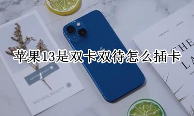 苹果13是双卡双待怎么插卡 苹果13卡槽是不是双卡双待