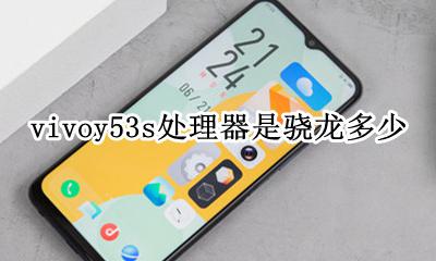 vivoy53s是骁龙多少 vivoy53s处理器是骁龙多少