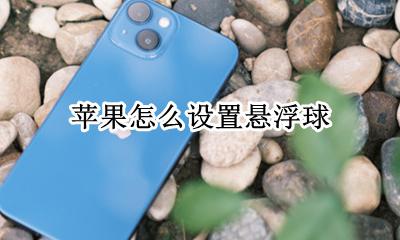 苹果怎么设置悬浮球 苹果13怎么设置悬浮球的功能