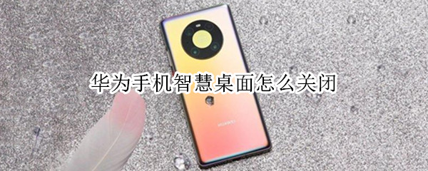 华为手机智慧桌面怎么关闭