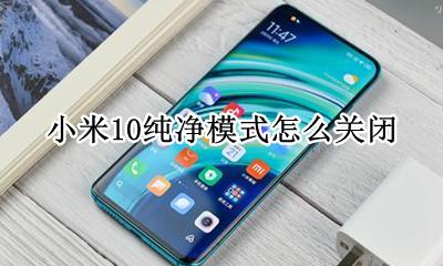 小米10需要关闭的设置 小米10纯净模式怎么关闭