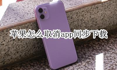 苹果怎么取消app同步下载 怎么关闭苹果app同步下载