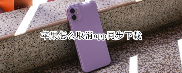 苹果怎么取消app同步下载