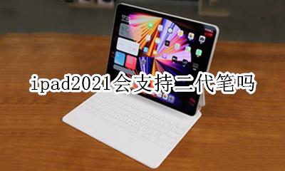 ipad2021会支持二代笔吗 ipad2021用一代笔还是二代笔
