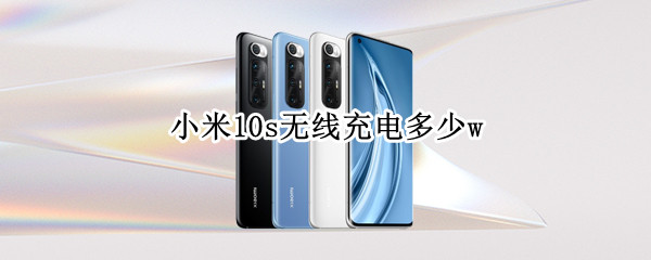 小米10s无线充电多少w