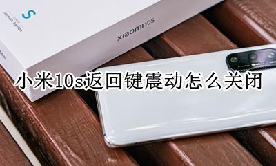 小米10s返回键震动怎么关闭 小米10取消按键震动在设置的什么地方