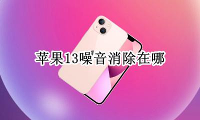苹果13噪音消除在哪 iphone噪音消除在哪里