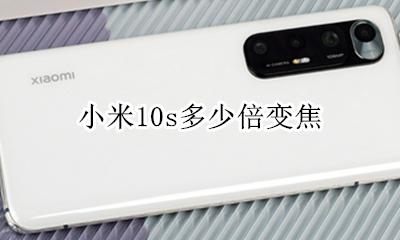 小米10变焦多少倍 小米10s多少倍变焦